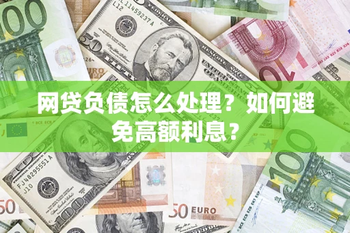 武汉网贷负债怎么处理？如何避免高额利息？