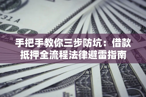 武汉手把手教你三步防坑：借款抵押全流程法律避雷指南