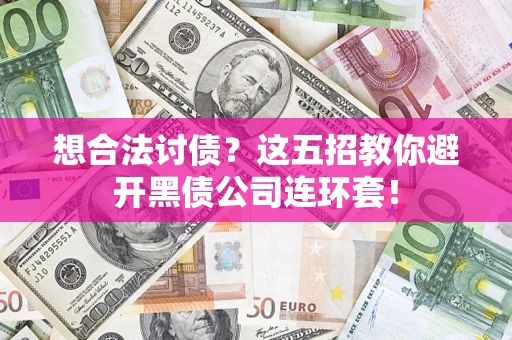 武汉想合法讨债？这五招教你避开黑债公司连环套！
