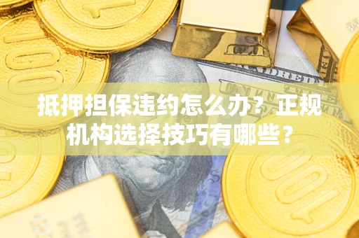 武汉抵押担保违约怎么办？正规机构选择技巧有哪些？