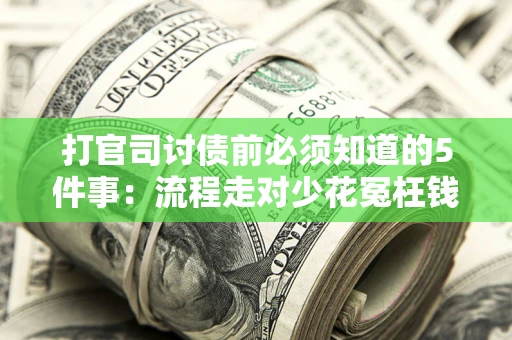 武汉打官司讨债前必须知道的5件事：流程走对少花冤枉钱