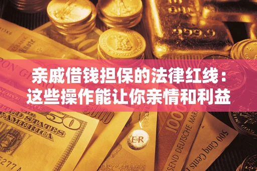 武汉亲戚借钱担保的法律红线：这些操作能让你亲情和利益两不误