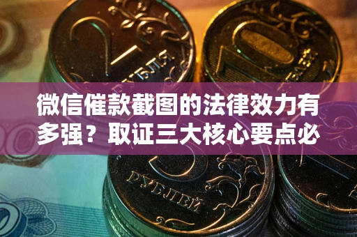 武汉微信催款截图的法律效力有多强？取证三大核心要点必须知道！