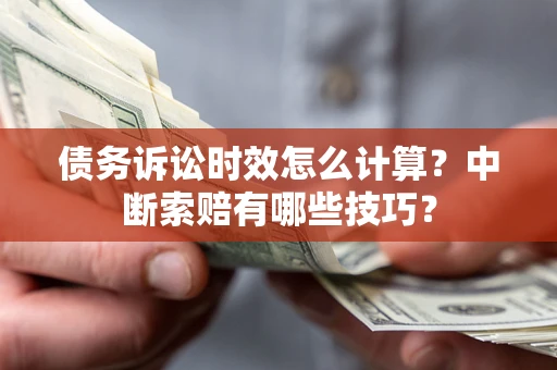 武汉债务诉讼时效怎么计算？中断索赔有哪些技巧？