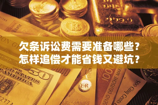 武汉欠条诉讼费需要准备哪些？怎样追偿才能省钱又避坑？