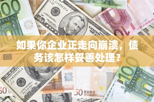 武汉如果你企业正走向崩溃，债务该怎样妥善处理？