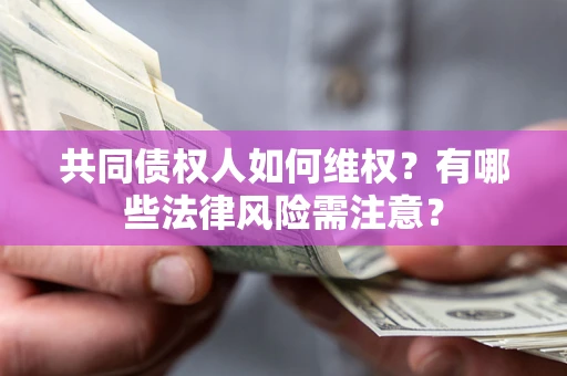 武汉共同债权人如何维权？有哪些法律风险需注意？