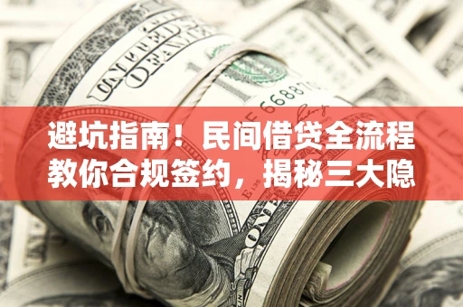 武汉避坑指南！民间借贷全流程教你合规签约，揭秘三大隐形陷阱