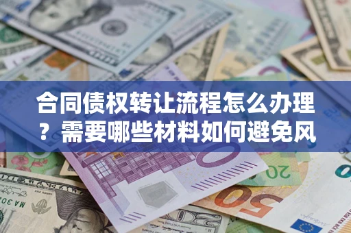 武汉合同债权转让流程怎么办理？需要哪些材料如何避免风险？