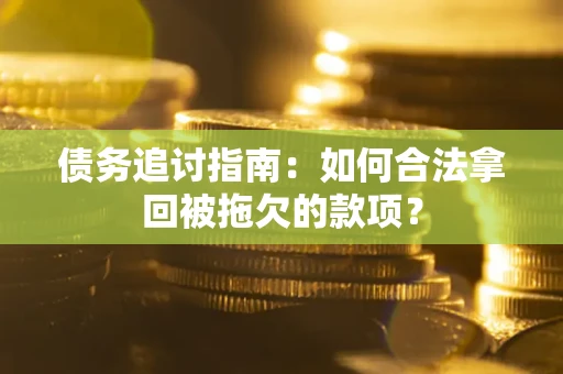 武汉债务追讨指南：如何合法拿回被拖欠的款项？