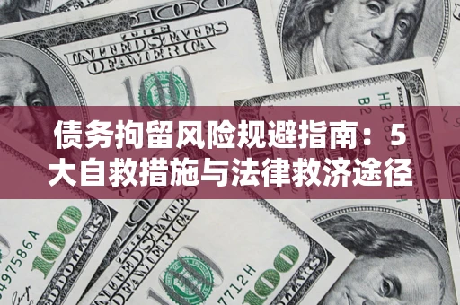 武汉债务拘留风险规避指南：5大自救措施与法律救济途径