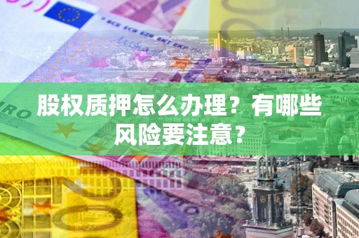 武汉股权质押怎么办理？有哪些风险要注意？
