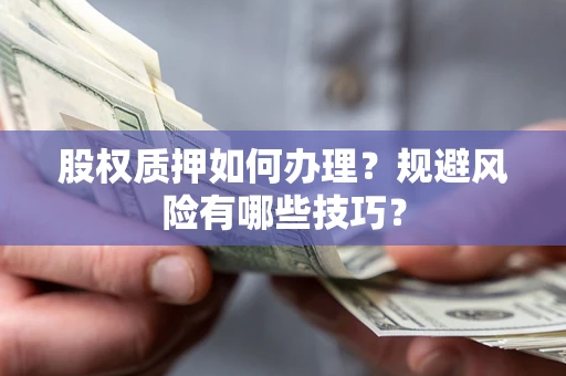 武汉股权质押如何办理？规避风险有哪些技巧？