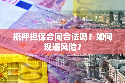 武汉抵押担保合同合法吗？如何规避风险？