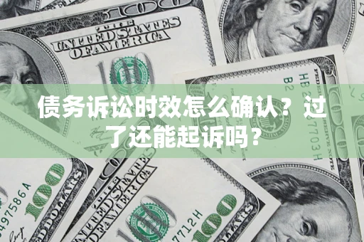 武汉债务诉讼时效怎么确认？过了还能起诉吗？