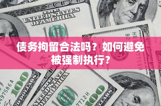 武汉债务拘留合法吗？如何避免被强制执行？