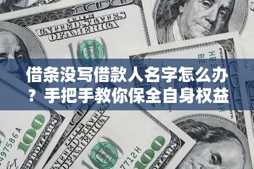 武汉借条没写借款人名字怎么办？手把手教你保全自身权益