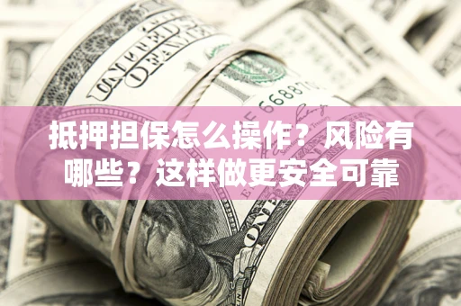 武汉抵押担保怎么操作？风险有哪些？这样做更安全可靠
