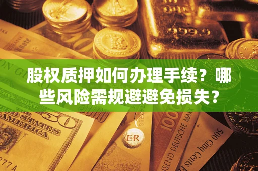 武汉股权质押如何办理手续？哪些风险需规避避免损失？