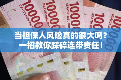 武汉当担保人风险真的很大吗？一招教你踩碎连带责任！