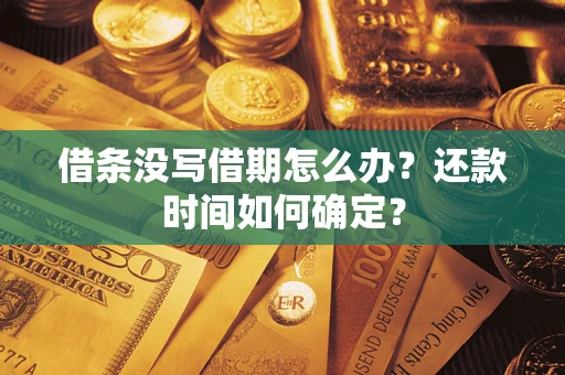 武汉借条没写借期怎么办？还款时间如何确定？