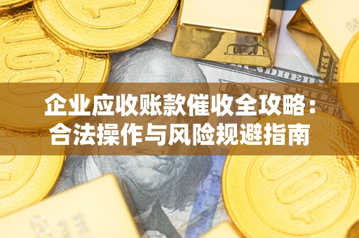 武汉企业应收账款催收全攻略：合法操作与风险规避指南