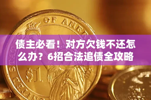 武汉债主必看！对方欠钱不还怎么办？6招合法追债全攻略