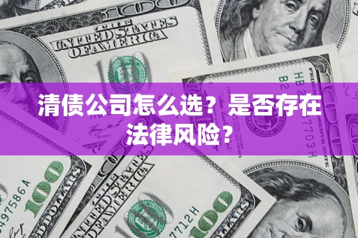 武汉清债公司怎么选？是否存在法律风险？