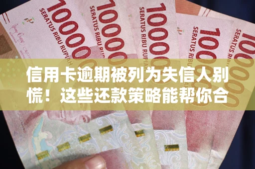 武汉信用卡逾期被列为失信人别慌！这些还款策略能帮你合法止损
