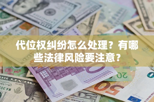 武汉代位权纠纷怎么处理？有哪些法律风险要注意？