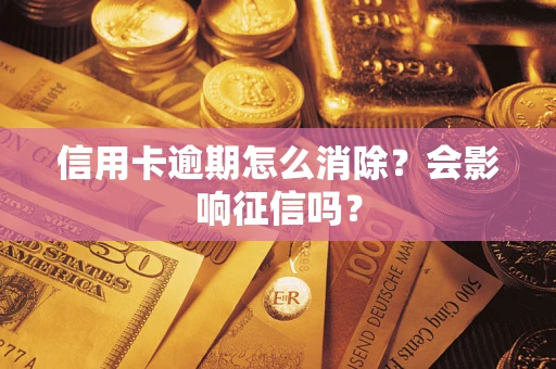 武汉信用卡逾期怎么消除？会影响征信吗？