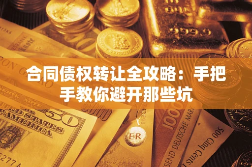 武汉合同债权转让全攻略：手把手教你避开那些坑