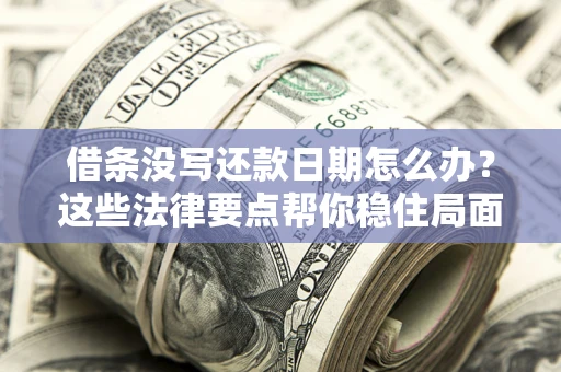 武汉借条没写还款日期怎么办？这些法律要点帮你稳住局面