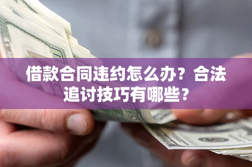 武汉借款合同违约怎么办？合法追讨技巧有哪些？
