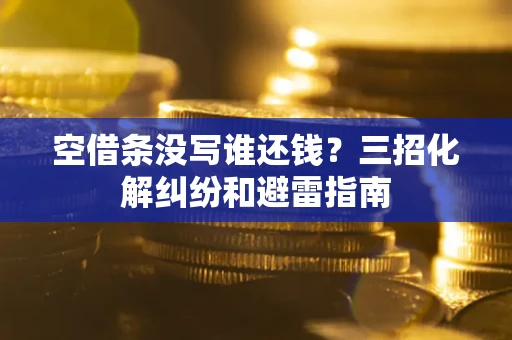 武汉空借条没写谁还钱？三招化解纠纷和避雷指南