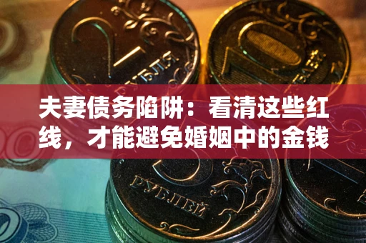武汉夫妻债务陷阱：看清这些红线，才能避免婚姻中的金钱危机