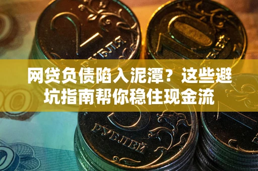 武汉网贷负债陷入泥潭？这些避坑指南帮你稳住现金流