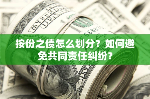 武汉按份之债怎么划分？如何避免共同责任纠纷？