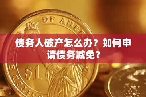 武汉债务人破产怎么办？如何申请债务减免？