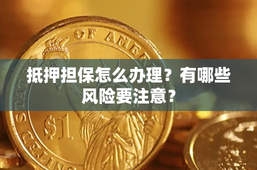 武汉抵押担保怎么办理？有哪些风险要注意？