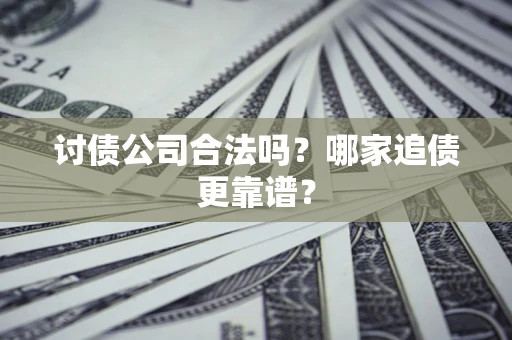 武汉讨债公司合法吗？哪家追债更靠谱？