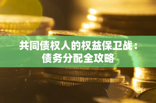 武汉共同债权人的权益保卫战：债务分配全攻略