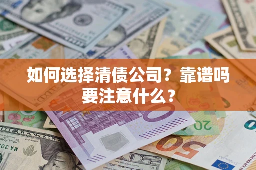 武汉如何选择清债公司？靠谱吗要注意什么？