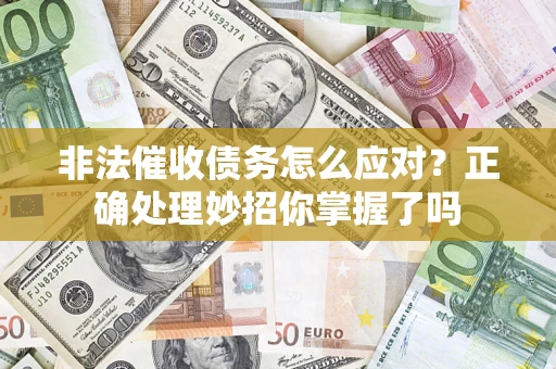 武汉非法催收债务怎么应对？正确处理妙招你掌握了吗
