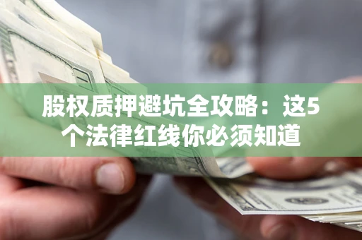 武汉股权质押避坑全攻略：这5个法律红线你必须知道