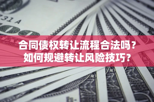 武汉合同债权转让流程合法吗？如何规避转让风险技巧？