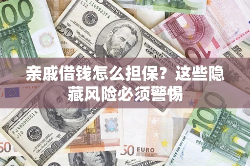 武汉亲戚借钱怎么担保？这些隐藏风险必须警惕