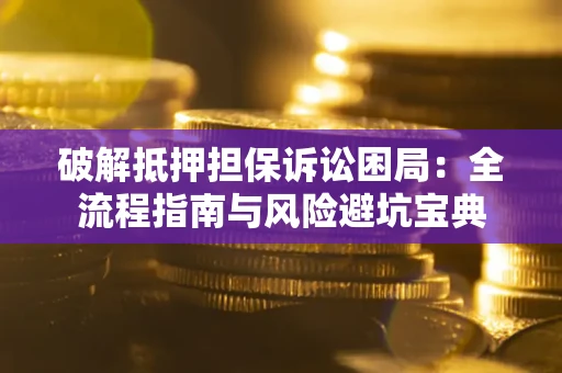 武汉破解抵押担保诉讼困局：全流程指南与风险避坑宝典