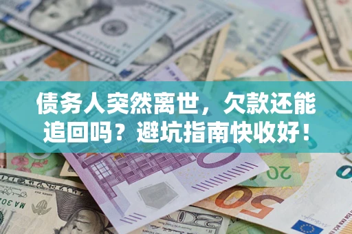 武汉债务人突然离世，欠款还能追回吗？避坑指南快收好！