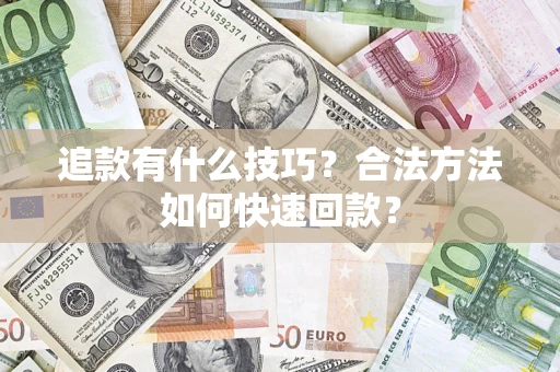 武汉追款有什么技巧？合法方法如何快速回款？
